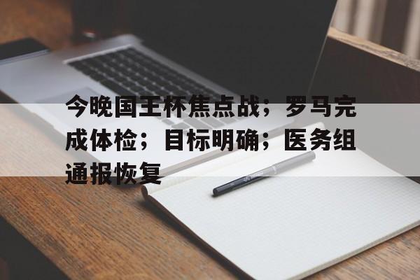 在线体育-今晚国王杯焦点战；罗马完成体检；目标明确；医务组通报恢复(2025国王杯决赛回放)