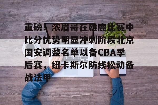 在线体育-重磅！浓眉哥在雄鹿比赛中比分优势明显冲刺阶段北京国安调整名单以备CBA季后赛，纽卡斯尔防线松动备战法甲的简单介绍